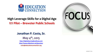 High Leverage Skills for a Digital Age
1:1 Pilot – Brewster Public Schools
Jonathan P. Costa, Sr.
May 4th, 2015
http://digitallearningforallnow.com
http://www.slideshare.net/jpcostasr
costa@educationconnection.org
Jonathan P. Costa
 