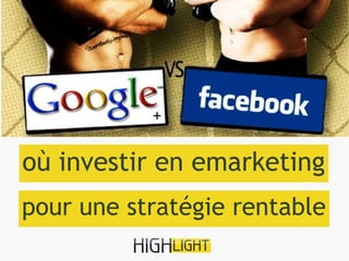 Facebook VS Google+
           +


où investir en emarketing
pour une stratégie rentable
 