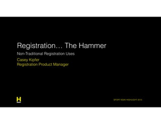 SPORT NGIN HIGHLIGHT 2015
Non-Traditional Registration Uses
Casey Kipfer
Registration Product Manager
Registration… The Hammer
 
