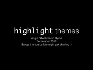 highlight themes
Angie “@webchick” Byron
September 2016
Brought to you by late-night yak shaving ;)
 
