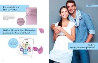blUebox i   19

Ihr persönliches
Duft-Zertifikat                                             duftzertifikat
                                                            Ihr persönlicher Duft,
                                                    individuell gefertigt von Blue Nature:

                                                                 Duftname:

                                                                 Musterduft

                                                               Duftdesigner:
                                                             Britta Mustermann

Auf der Rückseite der Kartonage finden                            DUFT-ID:
                                                               A1BCD-123AB
                                                       Registrieren Sie Ihren Duft für
Sie Ihre persönliche Duft-Identifikations-       Nachbestellungen auf www.blue-nature.com



nummer. Mit der Registrierung Ihrer
Duft-ID unter www.my-bluebox.com
sichern Sie sich die Nachbestellmöglich-
keit Ihres individuellen Duftes für die
nächsten 5 Jahre.




Wollen Sie auch Ihrer Firma eine
persönliche Note verleihen?


                       Schauen Sie in unsere
                         Business Concept
                       Broschüre und profitie-
                        ren Sie von unglaub-
                         lichen Angeboten!
                                                                                                             bluebox:
                                                                                             create your own perfume!




18                                                                                                                             19
 