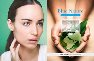 Blue Nature
       iHR WoHLbeFiNDeN ist UNseR Masstab




        Halten sie die balance zwischen Körper und seele.
        spezialisiert auf hochwertige Pflegeprodukte und
        Nahrungs-ergänzung, hält blue Nature neben be-
        kannter und bewährter Qualität auch viele interes-
        sante Kosmetik- und Nahrungsergänzungsprodukte
        für sie bereit. Dabei setzen wir ausnahmslos auf
        hochwertige inhaltsstoffe, die ihr Wohlbefinden för-
        dern und ihre Haut verwöhnen.gehen sie auf entde-
        ckungs-tour – durch die wunderbare Welt von blue
        Nature.




     Think bigger think Blue Nature

30                                                             31
 