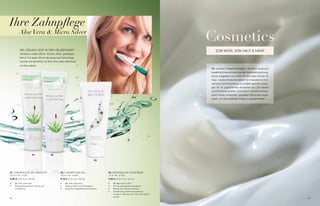 Ihre Zahnpflege
          Aloe Vera & Micro Silver
                                                                                                                               Cosmetics
          Die LösUNg Liegt iN DeR vieLseitigKeit                                                                                  zUM WoHL voN HaUt & HaaR
          strahlend weiße zähne, frischer atem, gepflegter
          Mund. Für jeden Mund die passende zahnpflege,
          normal und sensitive mit aloe vera oder atemfrisch
          mit Microsilver.
                                                                                                                               Mit unseren Pflegelinien bieten wir ihnen neue und
                                                                                                                               bewährte erkenntnisse aus der Kosmetikforschung,
                                                                                                                               sicher umgesetzt zum Wohl für ihre Haut und für ihr
                                                                                                                               Haar. Unsere Produkte stehen für innovation in For-
                                                                                                                               schung und entwicklung und zeigen gezielte Lösun-
                                                                                                                               gen für ihr jugendliches aussehen auf. Die serien
                                                                                                                               und Produkte unserer „Cosmetics“ werden kontinu-
                                                                                                                               ierlich weiter entwickelt, speziellen Wünschen ange-
                                                                                                                               passt, um eine optimale Pflege zu gewährleisten.




                       01             02

                                                                               03




01 / zaHNPFLege geL seNsitive                 02 / zaHNPFLege geL                    03 / MiCRosiLveR zaHNCReMe
100 ml i Nr. 10 095                           100 ml i Nr. 10 094                    75 ml i Nr. 10 029

5,95 € (5,95 € pro 100 ml)                    5,75 € (5,75 € pro 100 ml)             7,50 € (10,00 € pro 100 ml)

•	   Mit 45% aloe vera                        •	   Mit 48% aloe vera                 •	   Mit Microsilver bg tM
•	   Reinigt empfindliche zähne und           •	   Reinigt zähne und zahnfleisch     •	   Für die perfekte Mundhygiene
     zahnfleisch                              •	   sorgt für angenehme Mundfrische   •	   Reinigt die zähne schonend
                                                                                     •	   empfehlung: zähne wie gewohnt,
                                                                                          morgens, abends und nach dem essen
                                                                                          putzen
42                                                                                                                                                                                    43
 