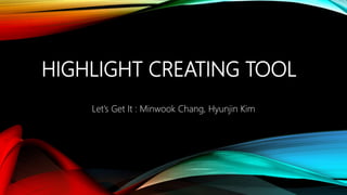 HIGHLIGHT CREATING TOOL
Let’s Get It : Minwook Chang, Hyunjin Kim
 