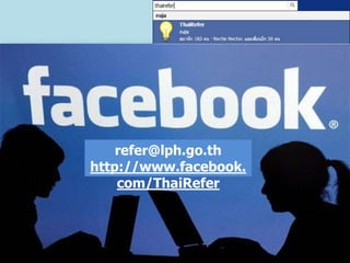 refer@lph.go.th
http://www.facebook.
    com/ThaiRefer
 