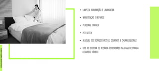 • LIMPEZA, ARRUMAÇÃO E LAVANDERIA
• MANUTENÇÃO E REPAROS
• PERSONAL TRAINER
• PET SITTER
• ALUGUEL DOS ESPAÇOS FESTAS, GOURMET, E CHURRASQUEIRAS
• USO DO SISTEMA DE RECARGA POSICIONADO NA VAGA DESTINADA
A CARROS HÍBRIDO
MATERIALEXCLUSIVODETREINAMENTODOCORRETOR.
 