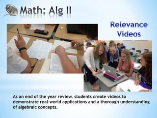 As an end of the year review. students create videos to
demonstrate real-world applications and a thorough understanding
of algebraic concepts.
 