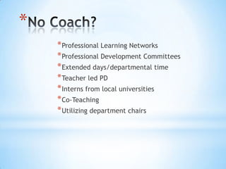 *
    * Professional Learning Networks
    * Professional Development Committees
    * Extended days/departmental time
    * Teacher led PD
    * Interns from local universities
    * Co-Teaching
    * Utilizing department chairs
 