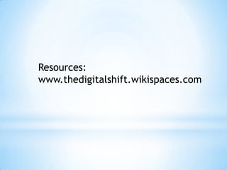 Resources:
www.thedigitalshift.wikispaces.com
 