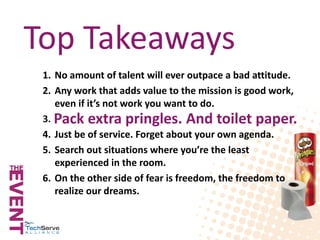 Top Takeaways
1. No amount of talent will ever outpace a bad attitude.
2. Any work that adds value to the mission is good ...