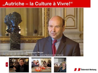 „Autriche – la Culture à Vivre!“Dominique MeyerDirecteur de l’Opéra National de Vienne