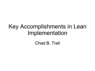 Key Accomplishments in Lean Implementation Chad B. Trail 