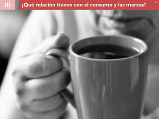 III ¿Qué relación tienen con el consumo y las marcas?
27
 