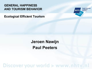 GENERAL HAPPINESS AND TOURISM BEHAVIOR Ecological Efficient Tourism Jeroen Nawijn Paul Peeters 