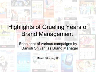 Highlights of Grueling Years of Brand Management  Snap shot of various campaigns by Danish Shivani as Brand Manager March 06 – July 08 