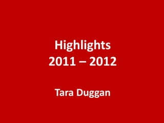 Highlights
2011 – 2012

 Tara Duggan
 