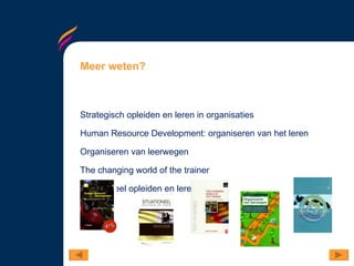 Meer weten? Strategisch opleiden en leren in organisaties Human Resource Development: organiseren van het leren Organiseren van leerwegen The changing world of the trainer Situationeel opleiden en leren 