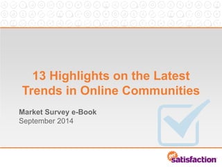 13 Highlights on the Latest Trends in Online Communities 
Market Survey e-Book September 2014  