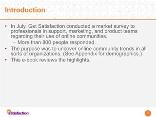 Introduction 
•In July, Get Satisfaction conducted a market survey to professionals in support, marketing, and product tea...