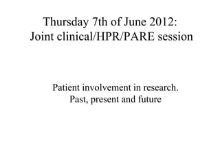 Thursday 7th of June 2012:
Joint clinical/HPR/PARE session



    Patient involvement in research.
        Past, present and future
 
