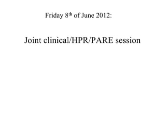 Friday 8th of June 2012:


Joint clinical/HPR/PARE session
 