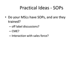 Practical Ideas - SOPs<br />Do your MSLs have SOPs, and are they trained?<br />off label discussions?<br />CME?<br />Inter...