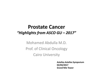 Prostate Cancer
“Highlights from ASCO GU – 2017”
Mohamed Abdulla M.D.
Prof. of Clinical Oncology
Cairo University
Astellas Astellas Symposium
02/04/2017
Grand Nile Tower
 