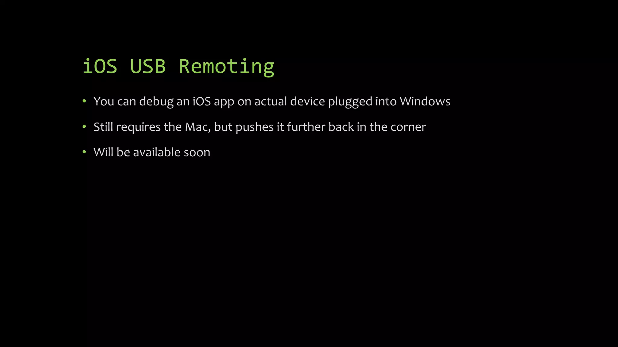iOS USB Remoting
• You can debug an iOS app on actual device plugged into Windows
• Still requires the Mac, but pushes it further back in the corner
• Will be available soon
 