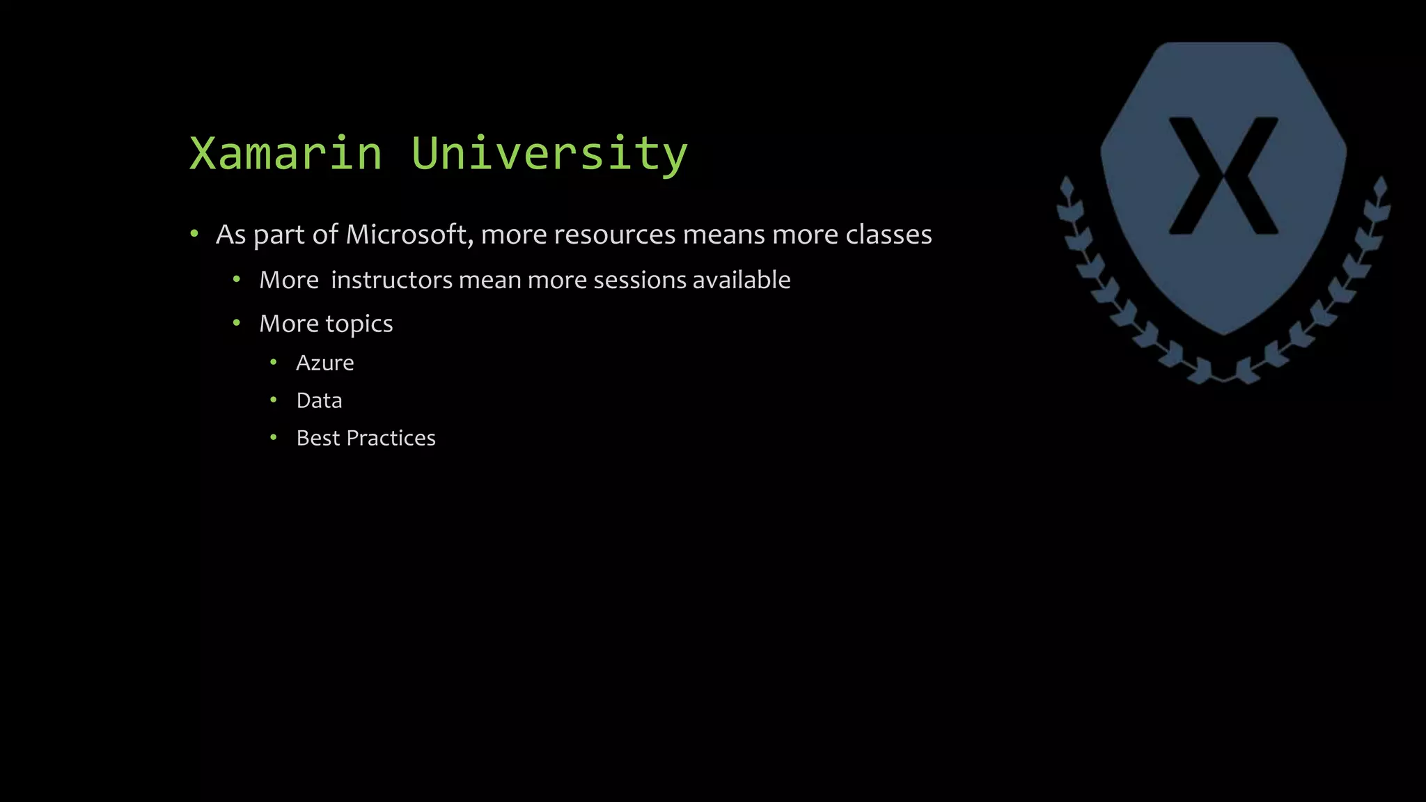 Xamarin University
• As part of Microsoft, more resources means more classes
• More instructors mean more sessions available
• More topics
• Azure
• Data
• Best Practices
 