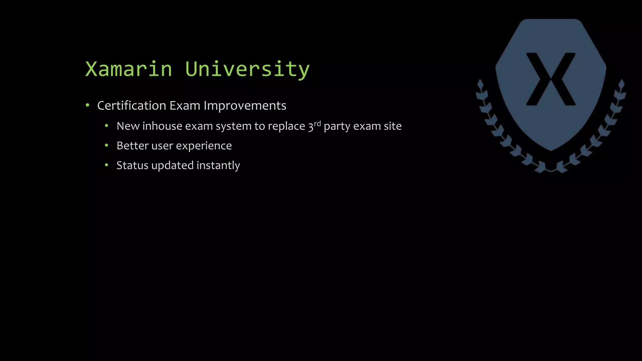 Xamarin University
• Certification Exam Improvements
• New inhouse exam system to replace 3rd party exam site
• Better user experience
• Status updated instantly
 