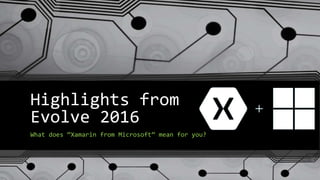 Highlights from
Evolve 2016
What does “Xamarin from Microsoft” mean for you?
 