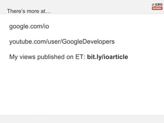 There’s more at…
google.com/io
youtube.com/user/GoogleDevelopers
My views published on ET: bit.ly/ioarticle
 