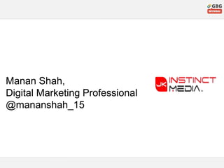 Manan Shah,
Digital Marketing Professional
@mananshah_15
 