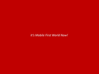 It’s Mobile First World Now!
 