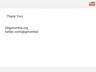 Thank You!
Gbgmumbai.org
twitter.com/gbgmumbai
 