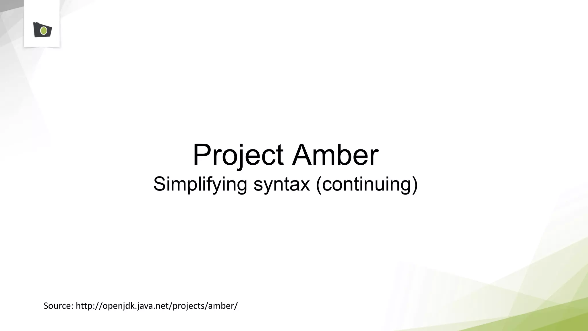 Project Amber
Simplifying syntax (continuing)
Source: http://openjdk.java.net/projects/amber/
 