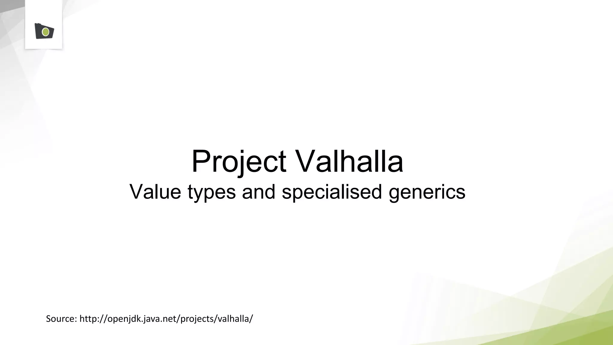 Project Valhalla
Value types and specialised generics
Source: http://openjdk.java.net/projects/valhalla/
 
