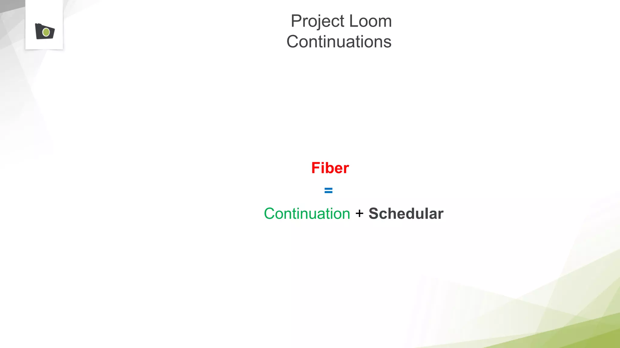 Project Loom
Continuations
Fiber
=
Continuation + Schedular
 