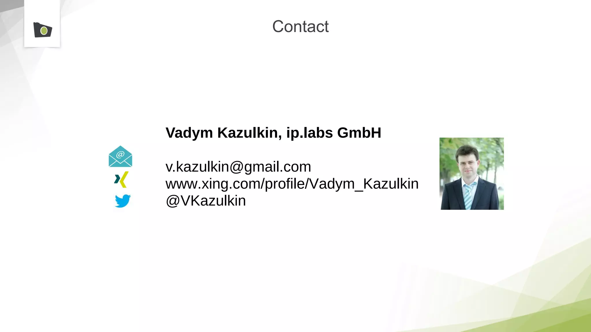 Contact
Vadym Kazulkin, ip.labs GmbH
v.kazulkin@gmail.com
www.xing.com/profile/Vadym_Kazulkin
@VKazulkin
 