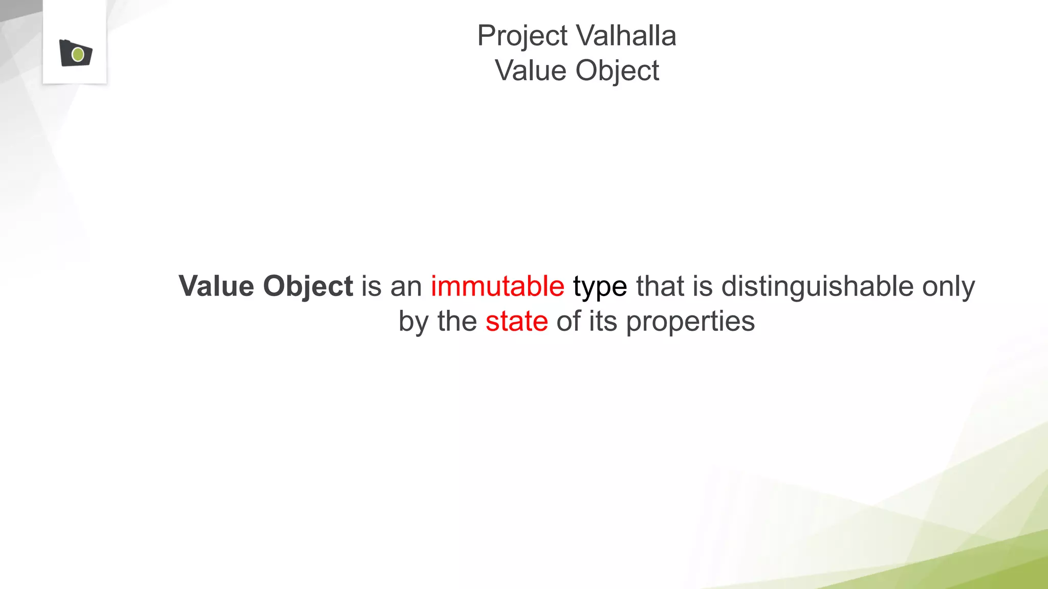 Project Valhalla
Value Object
Value Object is an immutable type that is distinguishable only
by the state of its properties
 