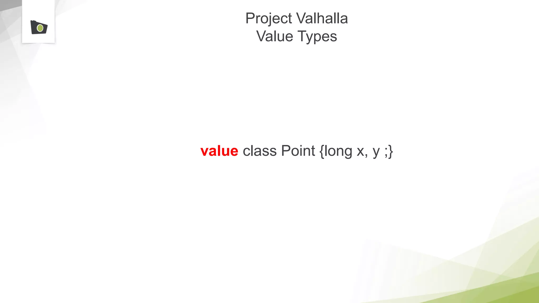 Project Valhalla
Value Types
value class Point {long x, y ;}
 