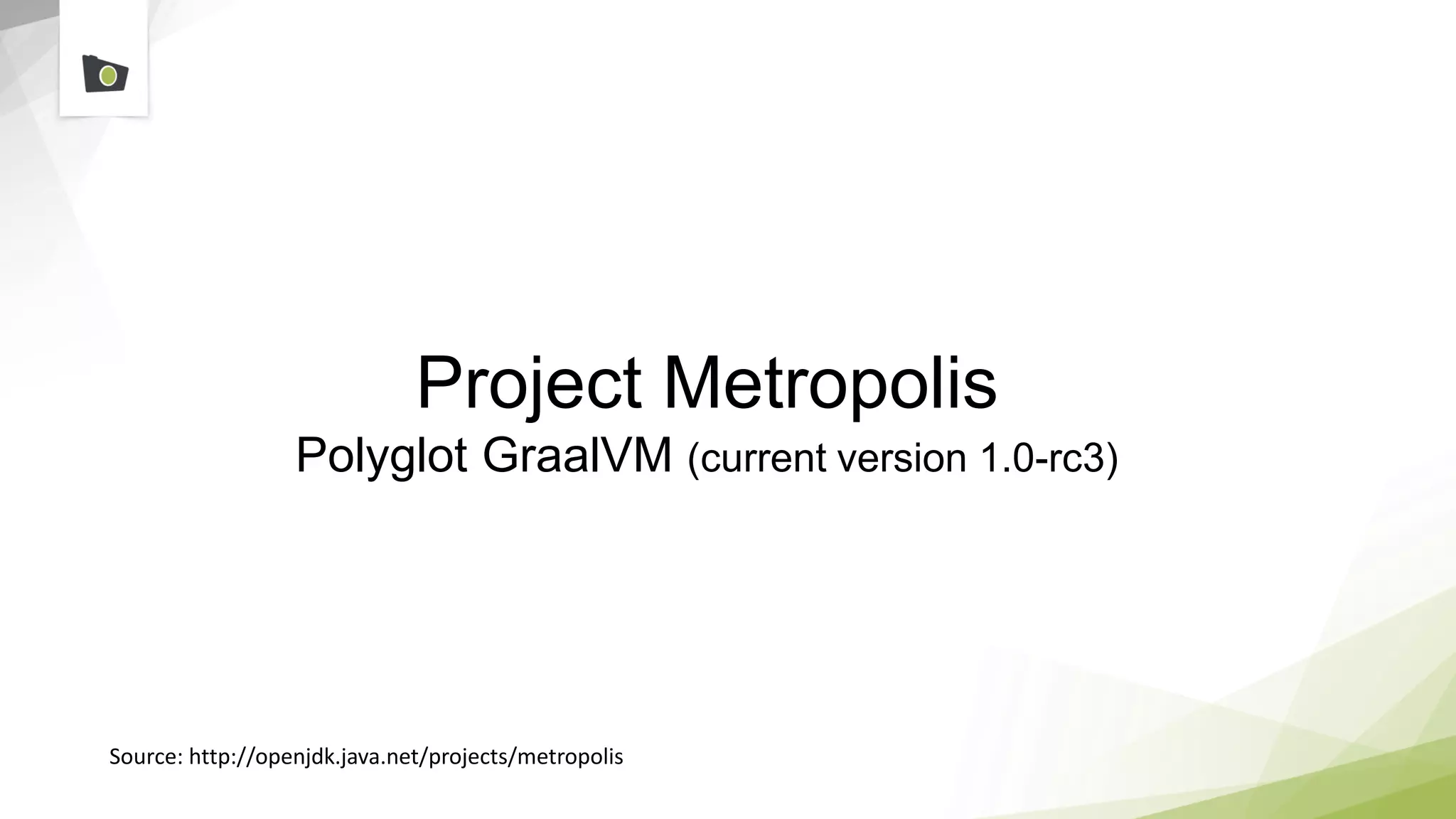 Project Metropolis
Polyglot GraalVM (current version 1.0-rc3)
Source: http://openjdk.java.net/projects/metropolis
 