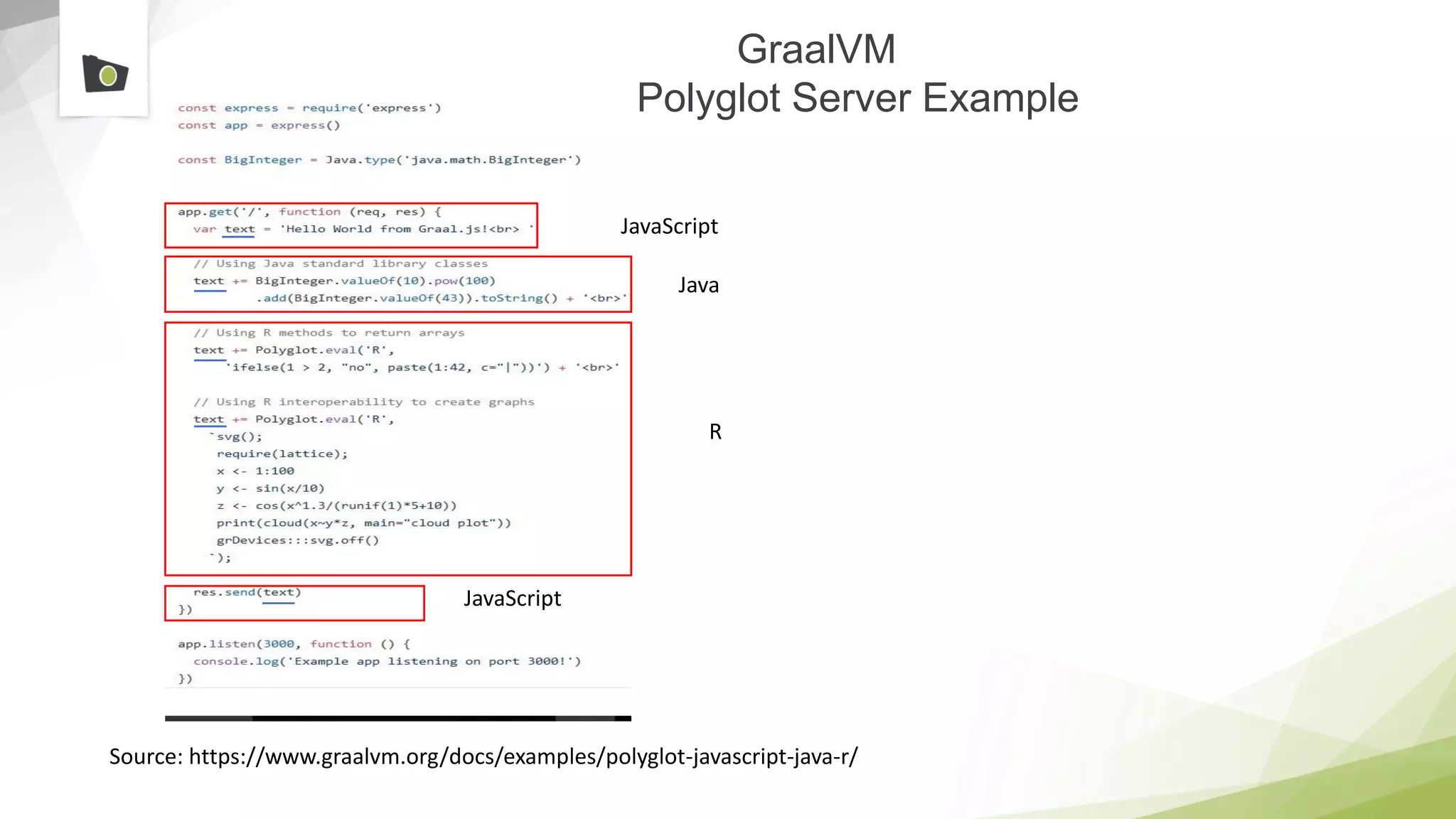 GraalVM
Polyglot Server Example
Source: https://www.graalvm.org/docs/examples/polyglot-javascript-java-r/
JavaScript
Java
R
JavaScript
 