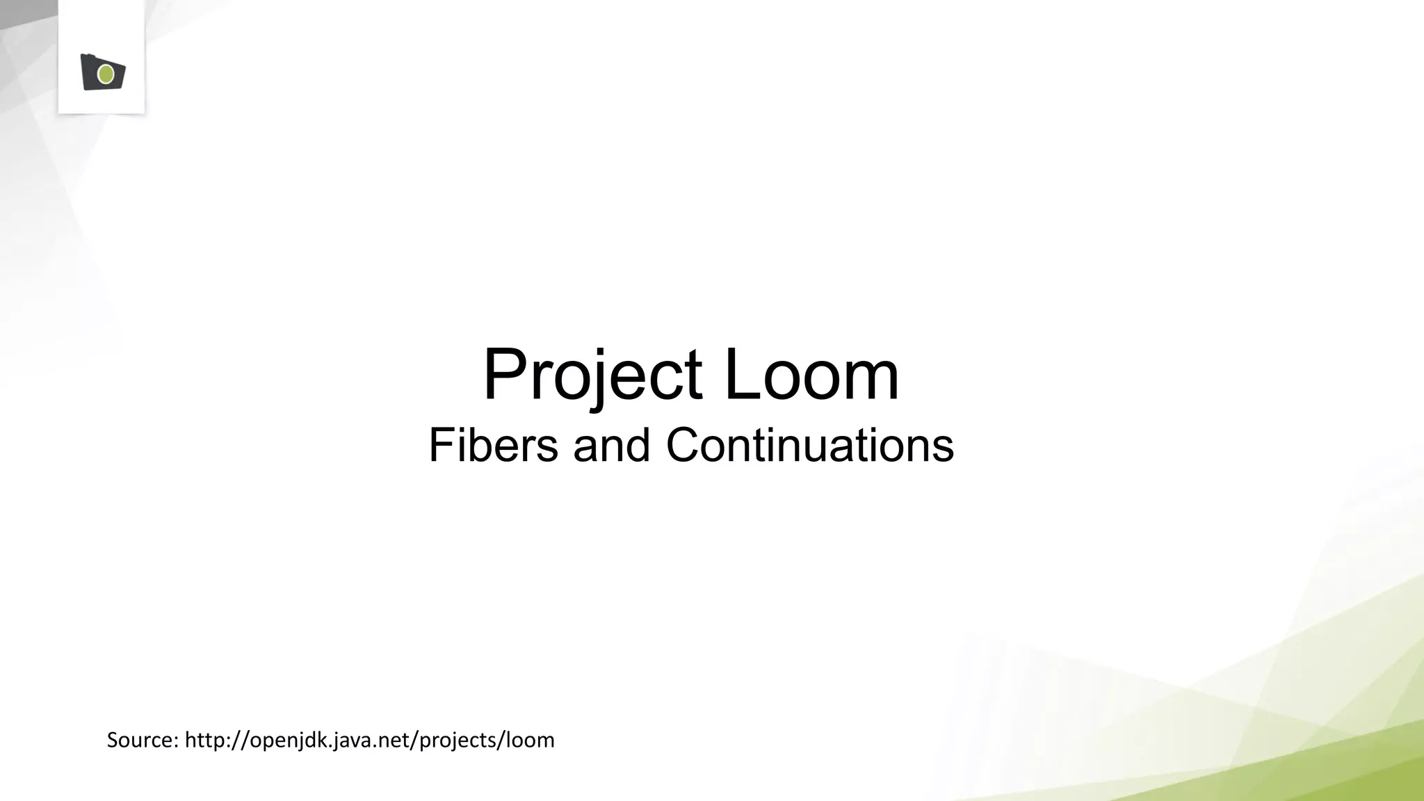 Project Loom
Fibers and Continuations
Source: http://openjdk.java.net/projects/loom
 