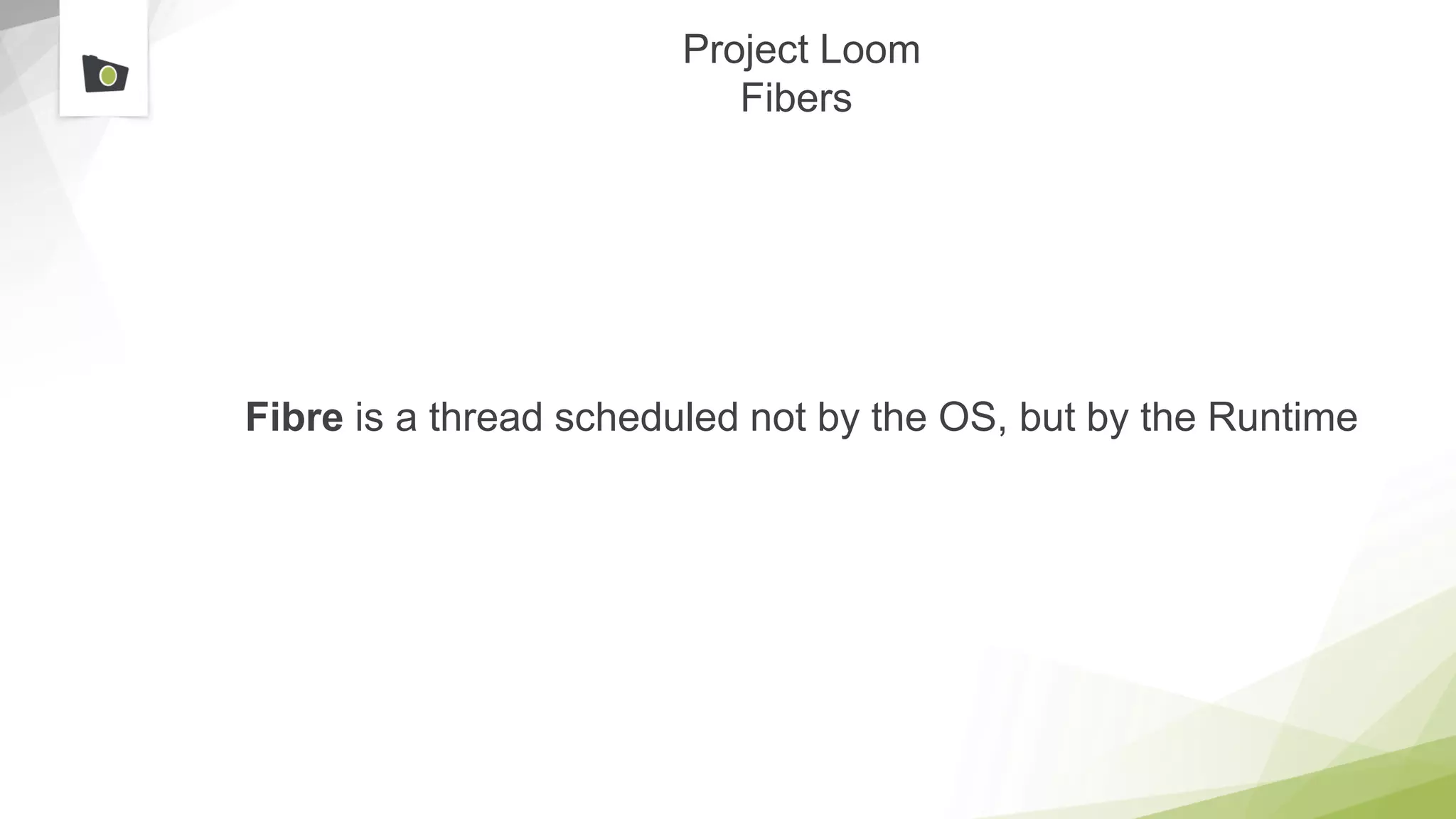 Project Loom
Fibers
Fibre is a thread scheduled not by the OS, but by the Runtime
 