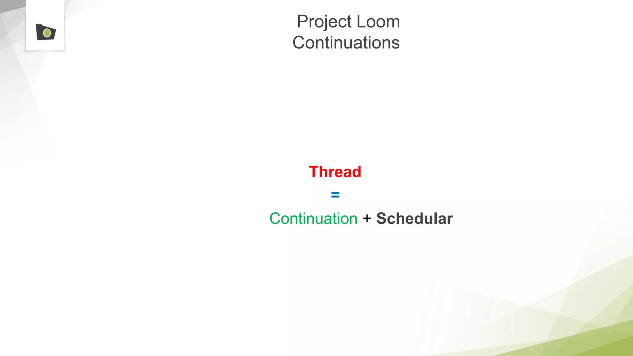 Project Loom
Continuations
Thread
=
Continuation + Schedular
 