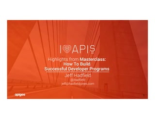 ©PRESENTERS/HADFIELDJONES/APIGEE
1
Highlights from Masterclass:
How To Build
Successful Developer Programs
Jeff Hadﬁeld
@jhadﬁeld
jeff@hadﬁeldjones.com

 