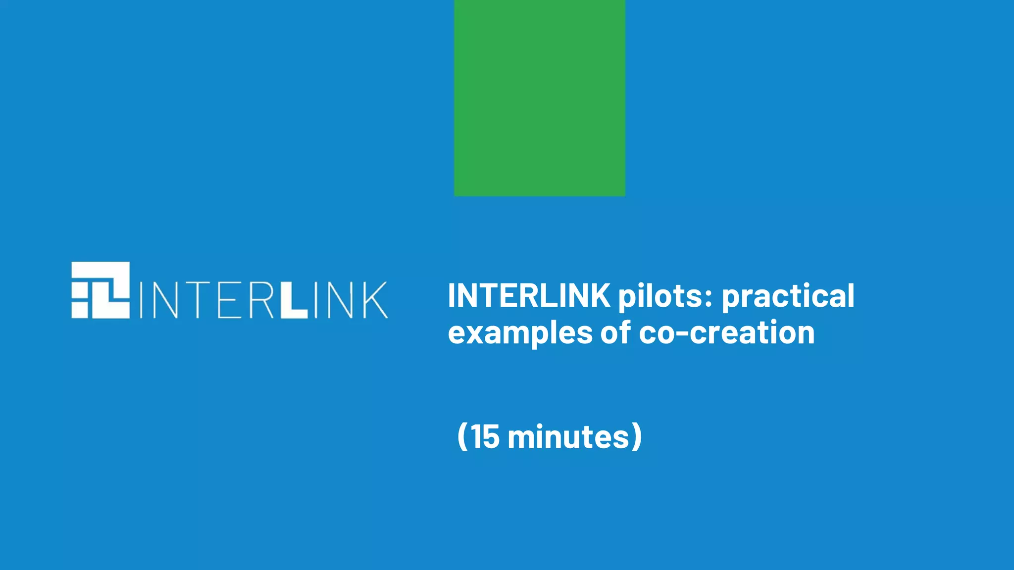 16
INTERLINK pilots: practical
examples of co-creation
(15 minutes)
 
