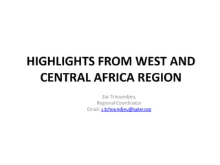 HIGHLIGHTS FROM WEST AND CENTRAL AFRICA REGION Zac Tchoundjeu,  Regional Coordinator Email: z.tchoundjeu@cgiar.org 