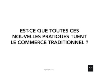 EST-CE QUE TOUTES CES
NOUVELLES PRATIQUES TUENT
LE COMMERCE TRADITIONNEL ?
Highlights – Q2
 